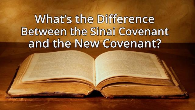 what-s-the-difference-between-the-sinai-covenant-and-the-new-covenant